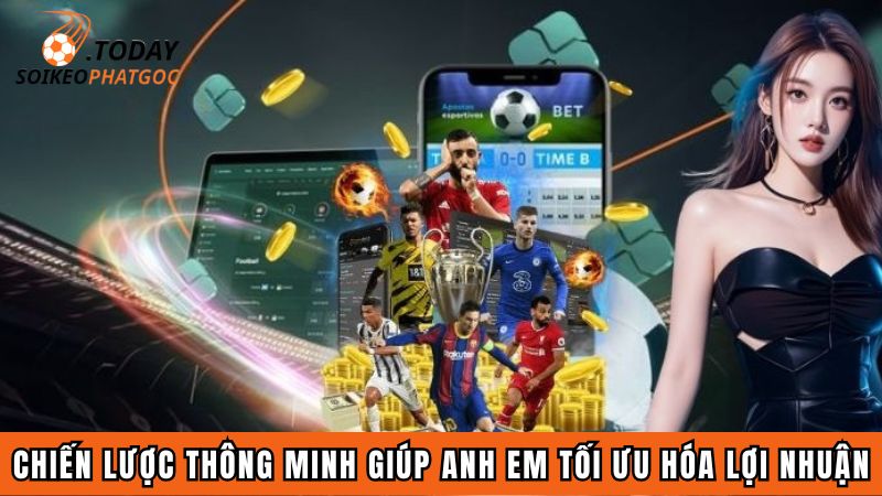 Chiến lược thông minh giúp anh em tối ưu hóa lợi nhuận