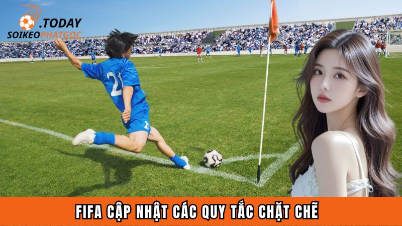 FIFA cập nhật các quy tắc chặt chẽ