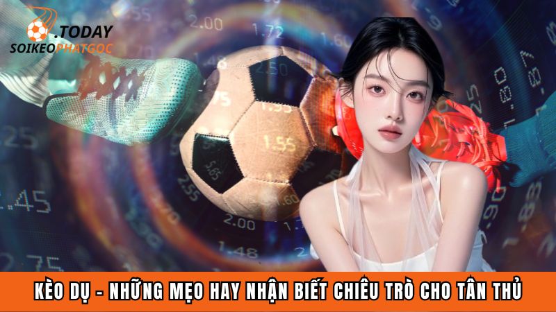 Kèo dụ - Những mẹo hay nhận biết chiêu trò cho tân thủ
