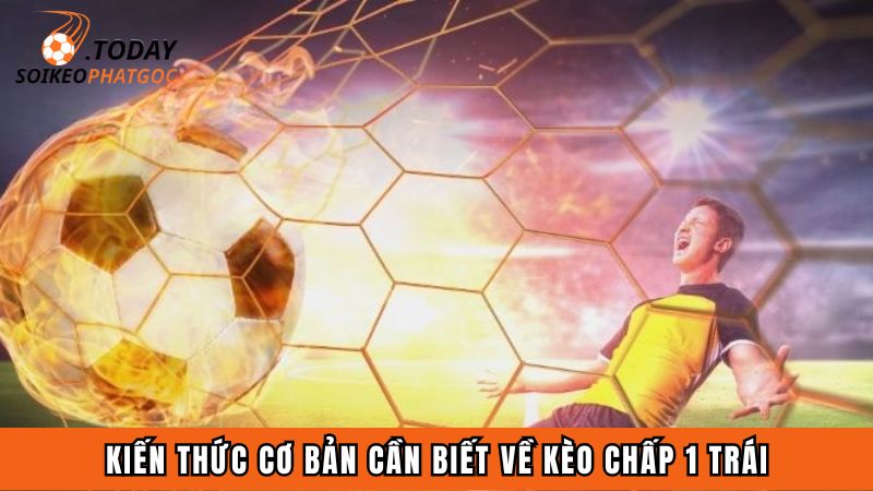 Kiến thức cơ bản cần biết về kèo chấp 1 trái