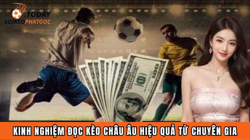 Kinh nghiệm đọc kèo châu Âu hiệu quả từ chuyên gia