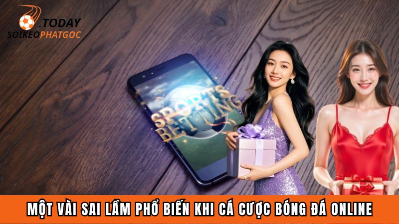 Một vài sai lầm phổ biến khi cá cược bóng đá online